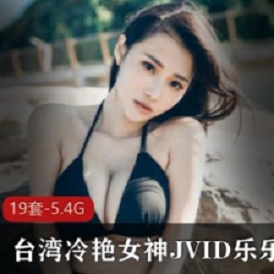 《台湾冷艳女神JVID乐乐最新私人合集》：探索女神的个人世界，欣赏完美身材与绝美容颜！